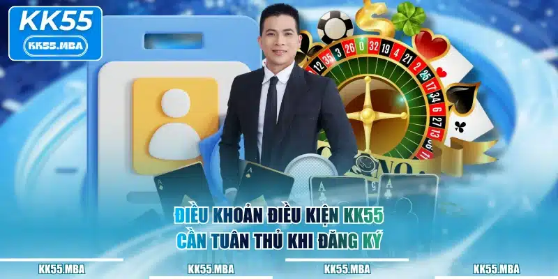 Điều khoản điều kiện KK55 cần tuân thủ khi đăng ký
