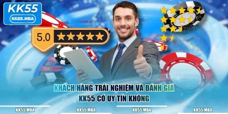 Khách hàng trải nghiệm và đánh giá KK55 có uy tín không