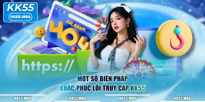 Một số biện pháp khắc phục lỗi truy cập KK55