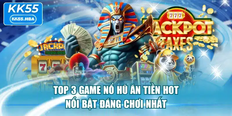 Top 3 Game Nổ Hũ Ăn Tiền Hot, Nổi Bật Đáng Chơi Nhất