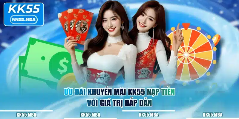 Ưu đãi khuyến mãi KK55 nạp tiền với giá trị hấp dẫn
